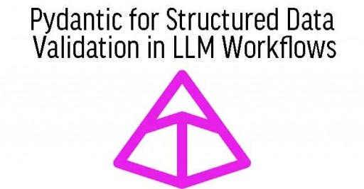 Pydantic for Structured Data Validation in LLM Workflows