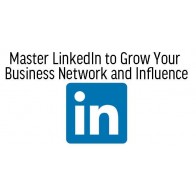 Master LinkedIn to Grow Your Business Network and Influence