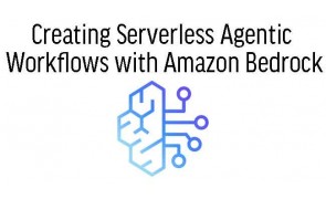 Creating Serverless Agentic Workflows with Amazon Bedrock
