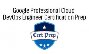 Google Professional Cloud DevOps Engineer Certification Prep