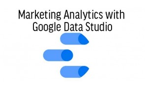 Marketing Analytics with Google Data Studio
